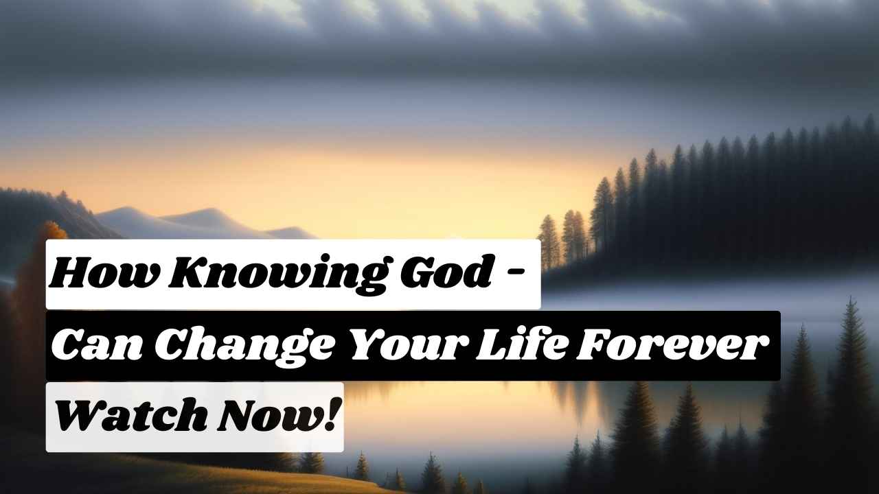 Discover the Surprising Benefits of Knowing God!