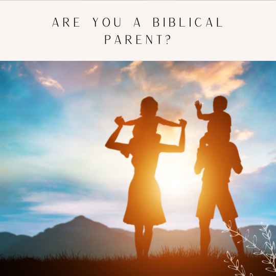 The Biblical Christian Parents: Raising Children in the Ways of the Lord